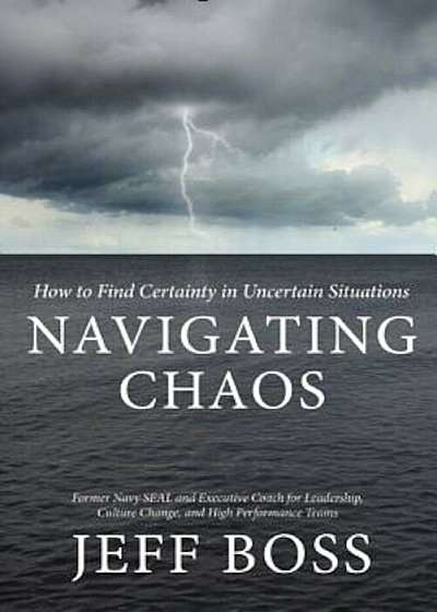 Navigating Chaos: How to Find Certainty in Uncertain Situations, Hardcover
