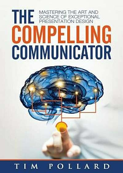 The Compelling Communicator: Mastering the Art and Science of Exceptional Presentation Design, Paperback