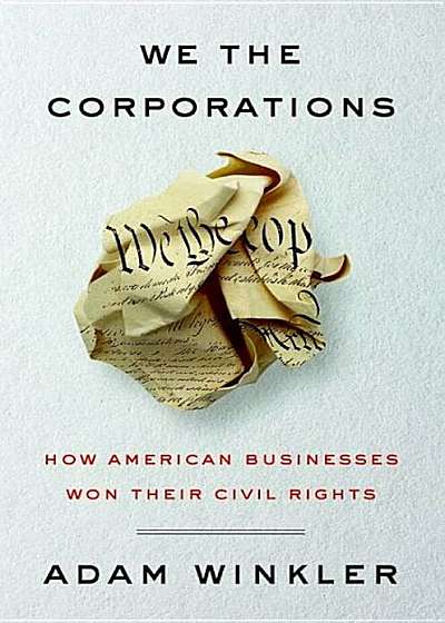 We the Corporations: How American Businesses Won Their Civil Rights, Hardcover