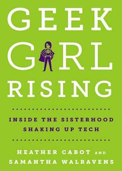 Geek Girl Rising: Inside the Sisterhood Shaking Up Tech, Hardcover