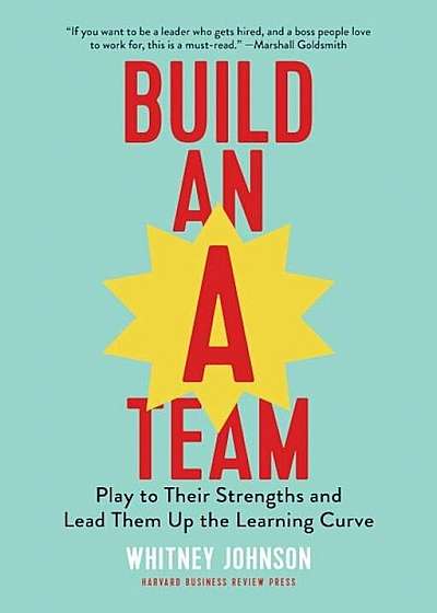 Build an A-Team: Play to Their Strengths and Lead Them Up the Learning Curve, Hardcover