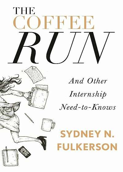 The Coffee Run: And Other Internship Need-To-Knows: And Other Internship Need-To-Knows, Paperback