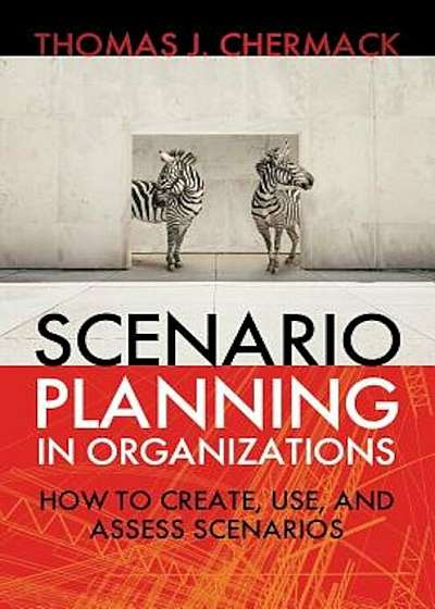 Scenario Planning in Organizations: How to Create, Use, and Assess Scenarios, Paperback