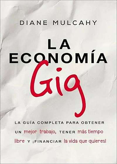 La Economa Gig: La Gua Completa Para Obtener un Mejor Trabajo, Tener Ms Tiempo Libre y 'financiar la Vida Que Usted Quiere! = The Gig Economy, Paperback