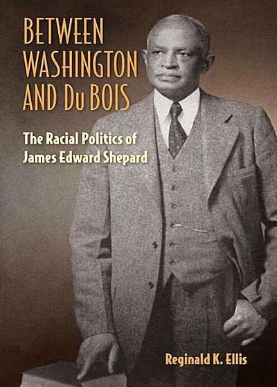 Between Washington and Du Bois: The Racial Politics of James Edward Shepard, Hardcover
