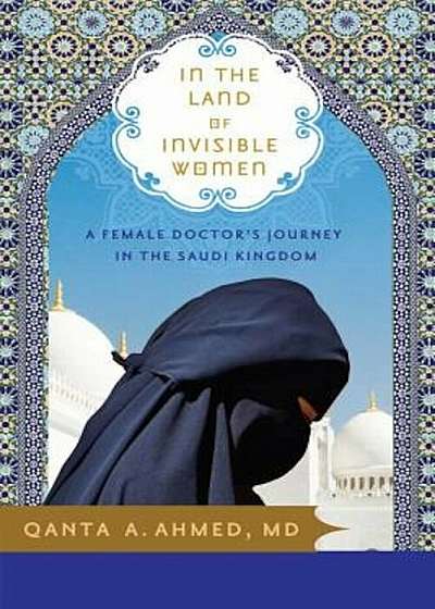 In the Land of Invisible Women: A Female Doctor's Journey in the Saudi Kingdom, Paperback