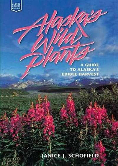 Alaska's Wild Plants: A Guide to Alaska's Edible H, Paperback