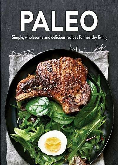 Paleo: Simple, Wholesome and Delicious Recipes for Healthy Living, Hardcover