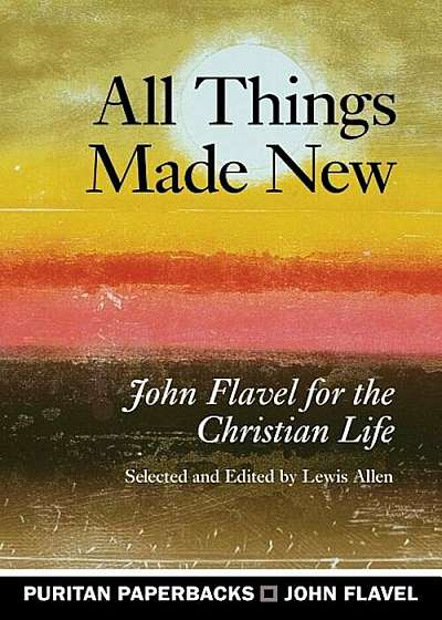 All Things Made New: John Flavel for the Christian Life, Paperback