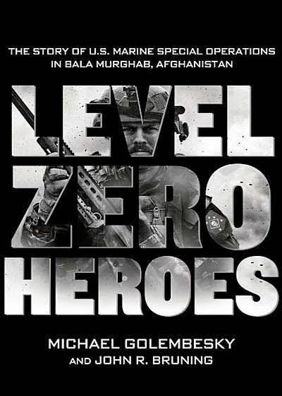 Level Zero Heroes: The Story of U.S. Marine Special Operations in Bala Murghab, Afghanistan, Hardcover