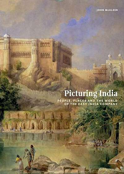Picturing India: People, Places, and the World of the East India Company, Hardcover