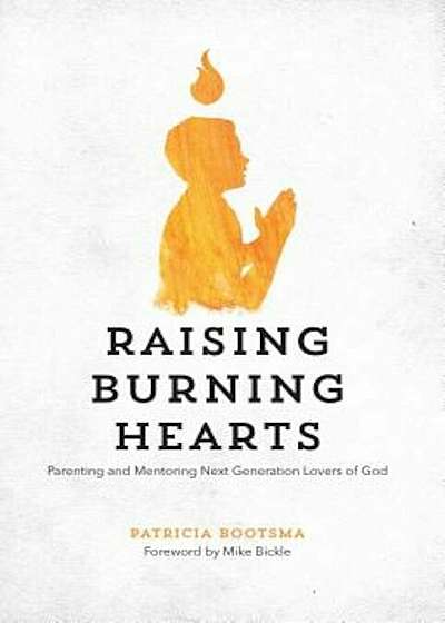 Raising Burning Hearts: Parenting and Mentoring Next Generation Lovers of God, Paperback