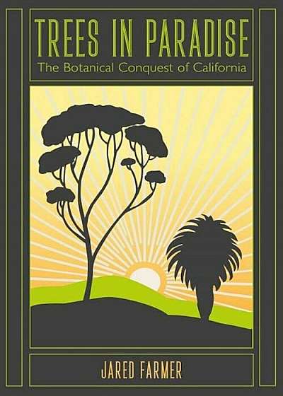 Trees in Paradise: The Botanical Conquest of California, Paperback