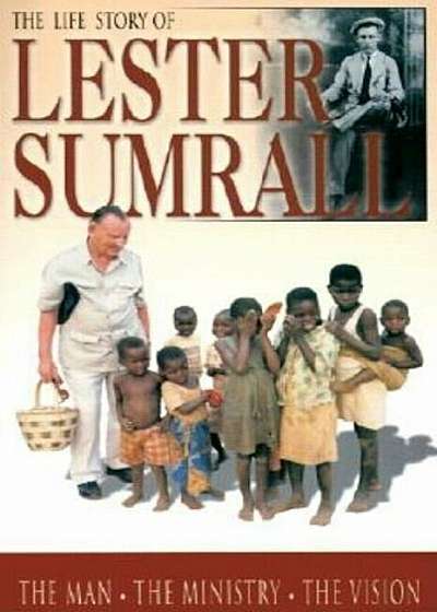 The Life Story of Lester Sumrall: The Man, the Ministry, the Vision, Paperback