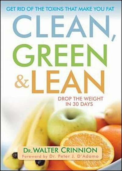 Clean, Green, and Lean: Get Rid of the Toxins That Make You Fat, Hardcover