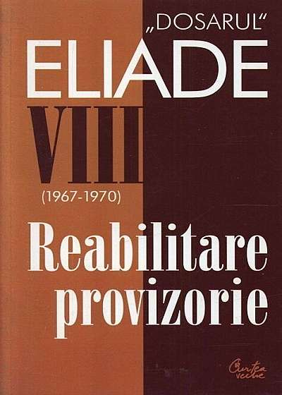 Reabilitare provizorie. 1967-1970. Dosarul Eliade Vol. 8