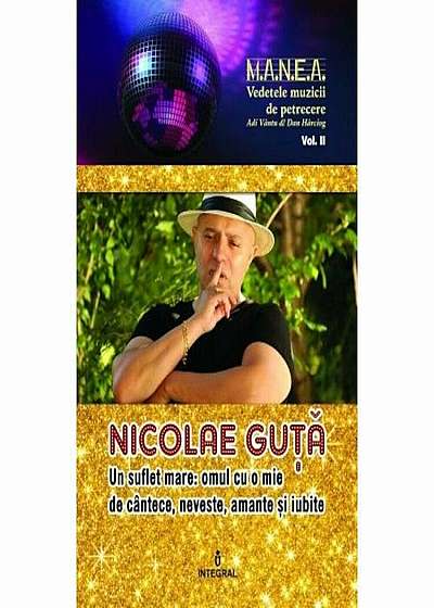 Nicolae Guta. Un suflet mare, omul cu o mie de cantece, neveste, amante si iubite