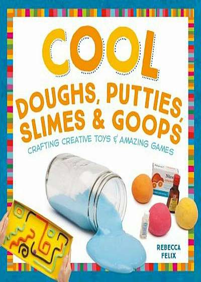 Cool Doughs, Putties, Slimes, & Goops: Crafting Creative Toys & Amazing Games, Hardcover