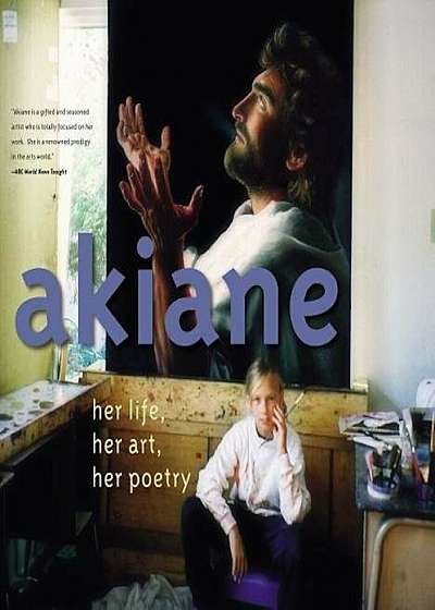 Akiane: Her Life, Her Art, Her Poetry: Her Life, Her Art, Her Poetry, Hardcover