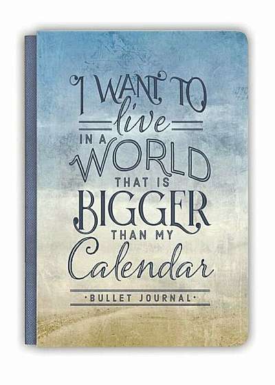 I Want to Live in a World That Is Bigger Than My Calendar: Bullet Journal, Hardcover