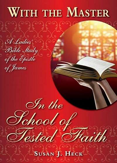 With the Master in the School of Tested Faith: A Ladies' Bible Study of the Epistle of James, Paperback