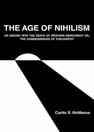 The Age of Nihilism: An Inquiry Into the Death of Western Democracy Or, the Consequences of Philosophy, Paperback