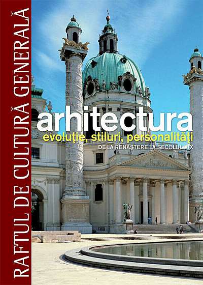 Arhitectura. Evolutie, stiluri, personalitati. De la Renastere la secolul XIX