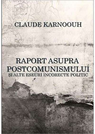 Raport asupra postcomunismului si alte eseuri incorecte politic