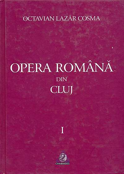 Opera Romana Din Cluj 1919-1999 Vol I