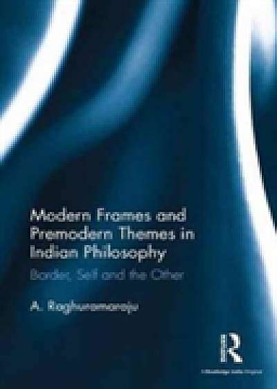 Modern Frames and Premodern Themes in Indian Philosophy