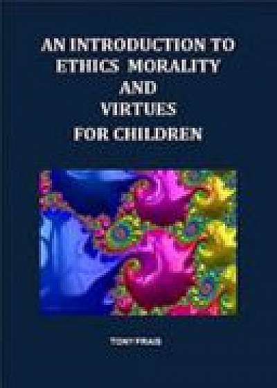 Coperta cărții INTRODUCTION TO ETHICS MORALITY AND VIRTUES FOR CHILDREN de Tony Frais