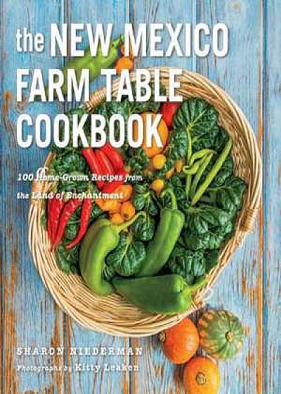 The New Mexico Farm Table Cookbook – 100 Homegrown Recipes from the Land of Enchantment
