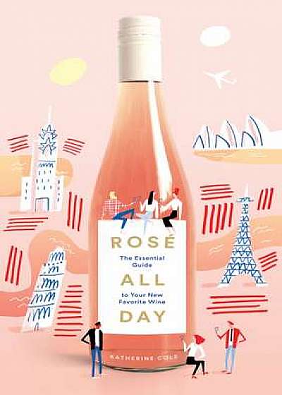 Rose All Day:The Essential Guide to Your New Favorite Wine