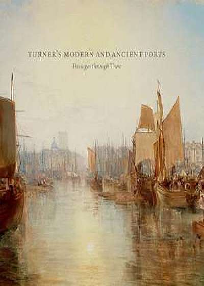 Turner′s Modern and Ancient Ports – Passages through Time