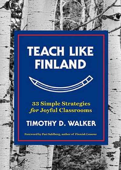 Teach Like Finland – 33 Simple Strategies for Joyful Classrooms