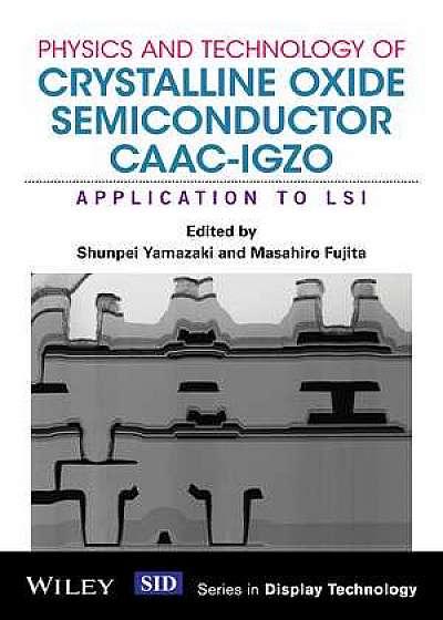 Physics and Technology of Crystalline Oxide Semiconductor CAAC–IGZO
