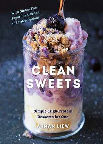 Clean Sweets – Simple, High–Protein Desserts for One With Paleo, Vegan, Sugar–Free, and Gluten Free Options