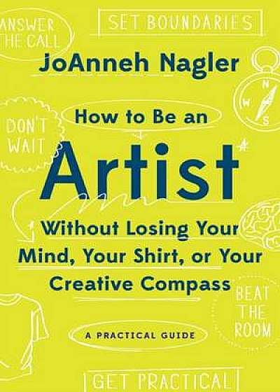 How to Be an Artist Without Losing Your Mind, Your Shirt, Or Your Creative Compass – A Practical Guide