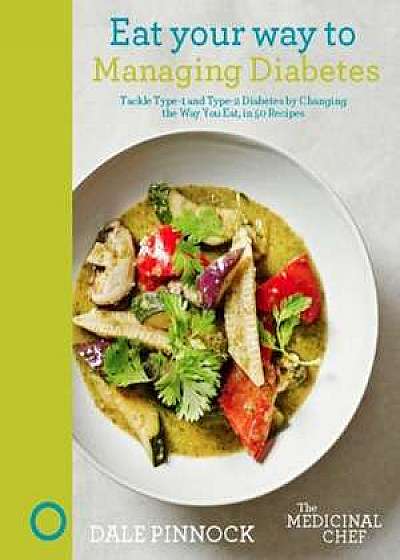 Eat Your Way to Managing Diabetes: Tackle Type-1 and Type-2 Diabetes by Changing the Way You Eat, in 50 Recipes