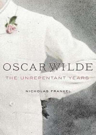 Oscar Wilde – The Unrepentant Years