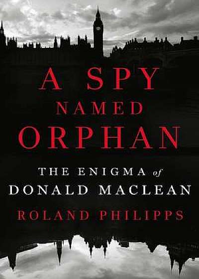 A Spy Named Orphan – The Enigma of Donald Maclean