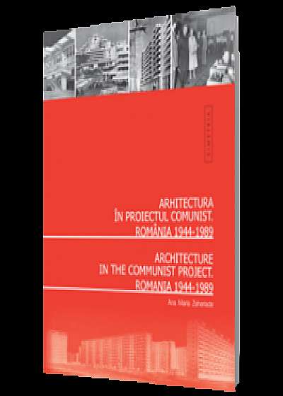 Arhitectura în proiectul comunist. România 1944-1989. Ediţie bilingvă