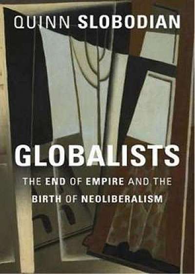 Globalists – The End of Empire and the Birth of Neoliberalism