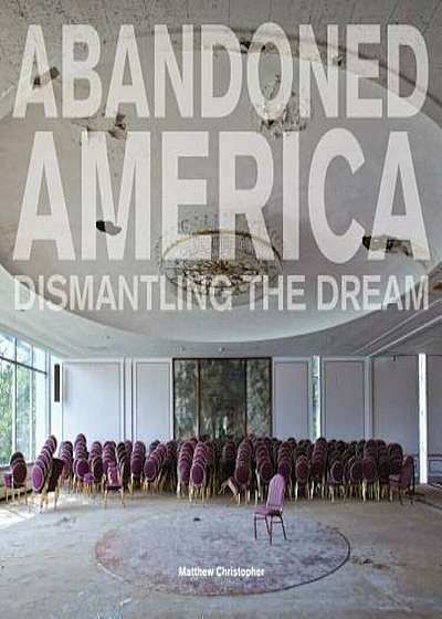 Abandoned America: Dismantling the Dream, Hardcover