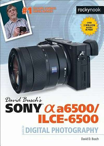 David Busch's Sony Alpha A6500/Ilce-6500 Guide to Digital Photography, Paperback