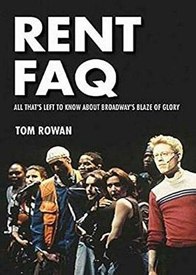 Rent FAQ: All That's Left to Know about Broadway's Blaze of Glory, Paperback