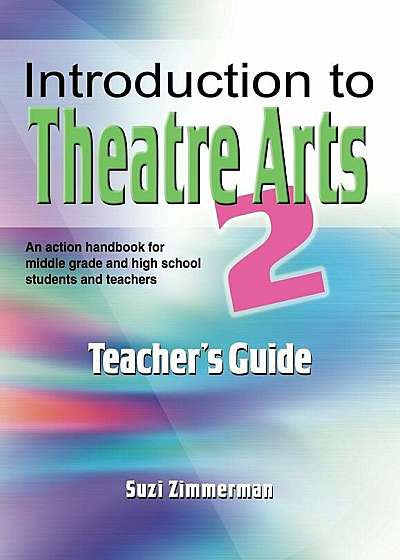 Introduction to Theatre Arts 2 Teacher's Guide: An Action Handbook for Middle Grade and High School Students and Teachers, Paperback