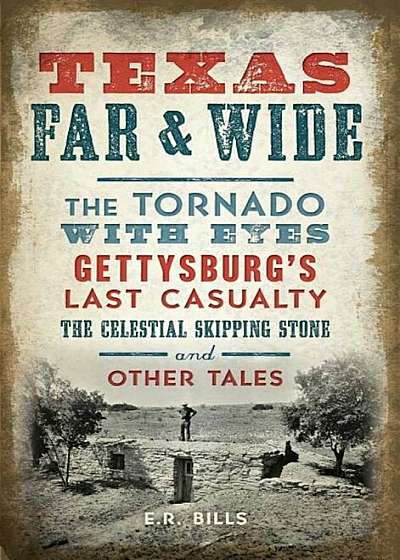Texas Far and Wide: The Tornado with Eyes, Gettysburg's Last Casualty, the Celestial Skipping Stone and Other Tales, Hardcover