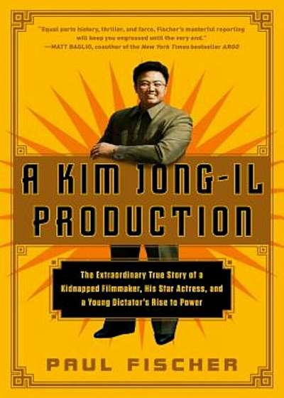 A Kim Jong-Il Production: The Extraordinary True Story of a Kidnapped Filmmaker, His Star Actress, and a Young Dictator's Rise to Power, Paperback