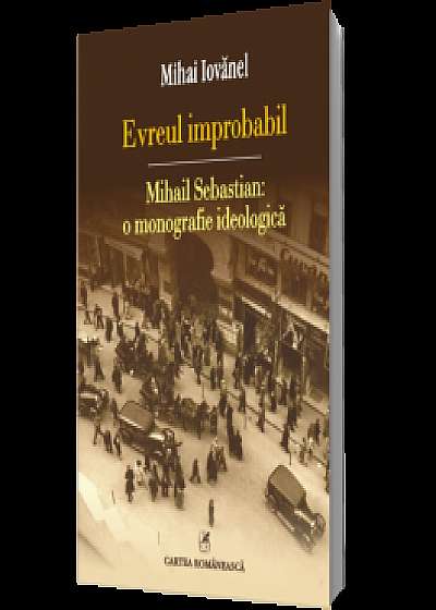 Evreul improbabil: Mihail Sebastian: o monografie ideologică